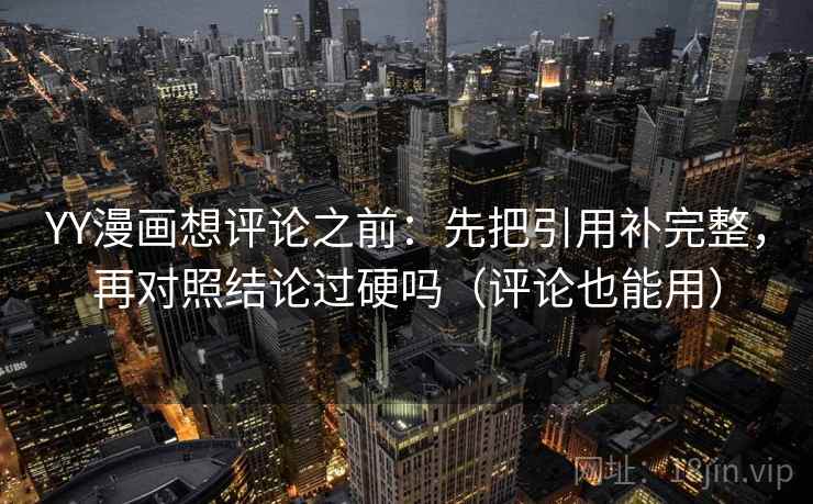 YY漫画想评论之前:先把引用补完整,再对照结论过硬吗(评论也能用) YY漫画想评论之前:先把引用补完整,再对照结论过硬吗(评论也能用)