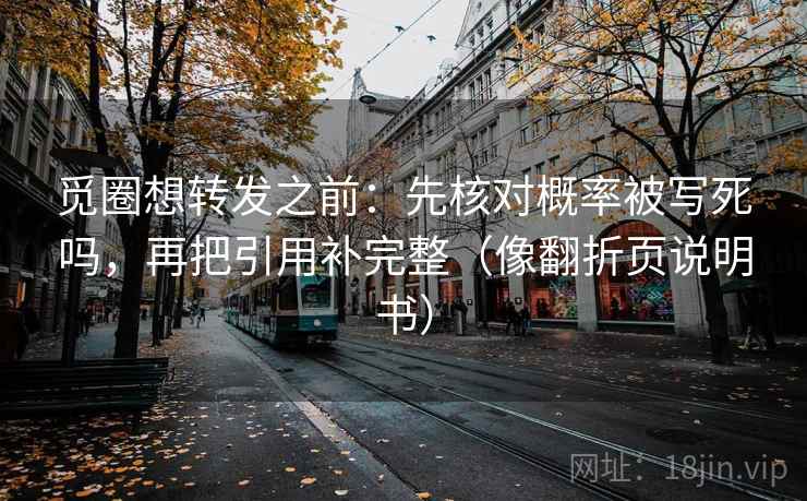 觅圈想转发之前:先核对概率被写死吗,再把引用补完整(像翻折页说明书) 觅圈想转发之前:先核对概率被写死吗,再把引用补完整(像翻折页说明书)