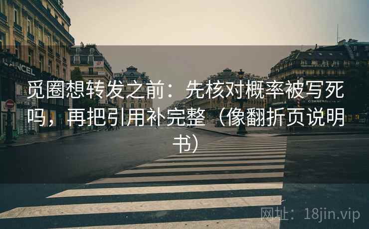 觅圈想转发之前:先核对概率被写死吗,再把引用补完整(像翻折页说明书) 觅圈想转发之前:先核对概率被写死吗,再把引用补完整(像翻折页说明书)